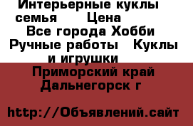 Интерьерные куклы - семья. ) › Цена ­ 4 200 - Все города Хобби. Ручные работы » Куклы и игрушки   . Приморский край,Дальнегорск г.